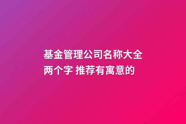 基金管理公司名称大全两个字 推荐有寓意的-第1张-公司起名-玄机派